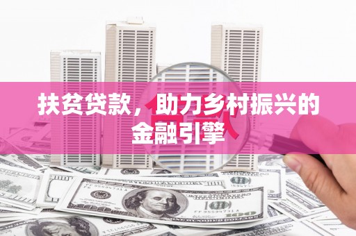 昭平扶贫贷款，助力乡村振兴的金融引擎