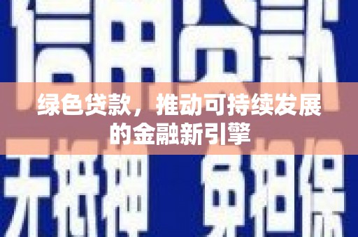 昭平绿色贷款，推动可持续发展的金融新引擎