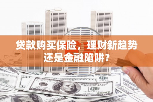 昭平贷款购买保险，理财新趋势还是金融陷阱？