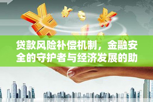 昭平贷款风险补偿机制,金融安全的守护者与经济发展的助推器 昭平贷款风险补偿机制,金融安全的守护者与经济发展的助推器