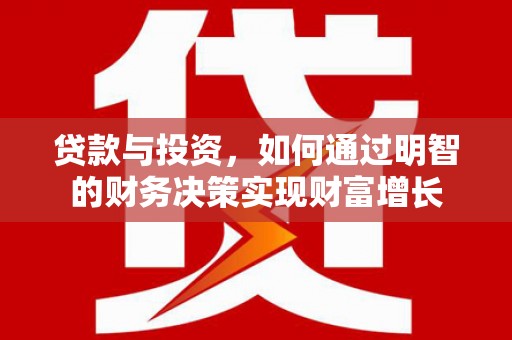 昭平贷款与投资，如何通过明智的财务决策实现财富增长