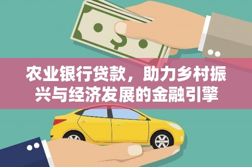 昭平农业银行贷款，助力乡村振兴与经济发展的金融引擎