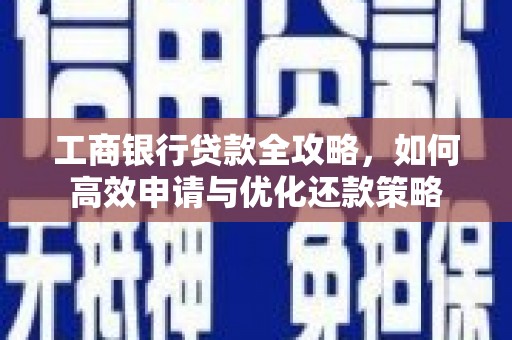 昭平工商银行贷款全攻略，如何高效申请与优化还款策略