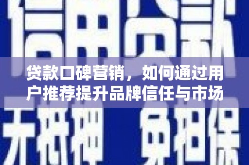 昭平贷款口碑营销，如何通过用户推荐提升品牌信任与市场份额
