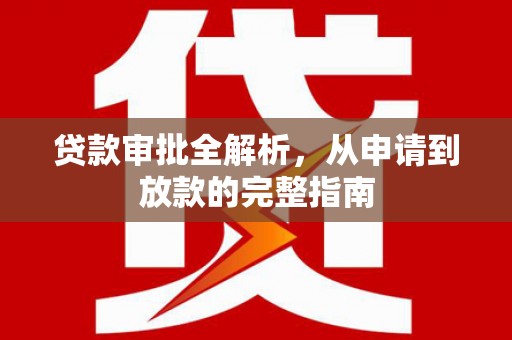 昭平贷款审批全解析,从申请到放款的完整指南 昭平贷款审批全解析,从申请到放款的完整指南