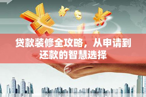 昭平贷款装修全攻略，从申请到还款的智慧选择
