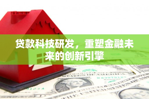昭平贷款科技研发，重塑金融未来的创新引擎