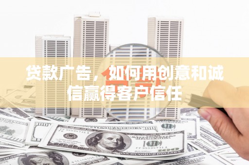 昭平贷款广告，如何用创意和诚信赢得客户信任