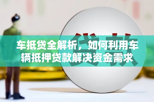 昭平车抵贷全解析，如何利用车辆抵押贷款解决资金需求