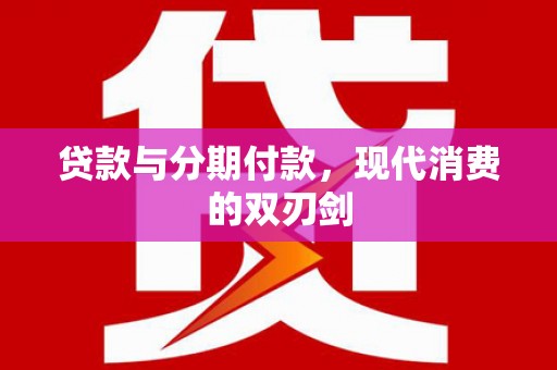 昭平贷款与分期付款，现代消费的双刃剑