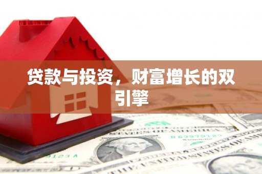 昭平贷款与投资，财富增长的双引擎