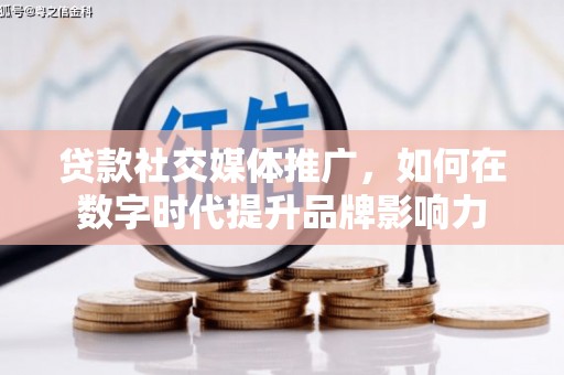 昭平贷款社交媒体推广，如何在数字时代提升品牌影响力