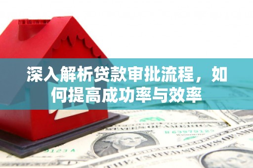 昭平深入解析贷款审批流程，如何提高成功率与效率