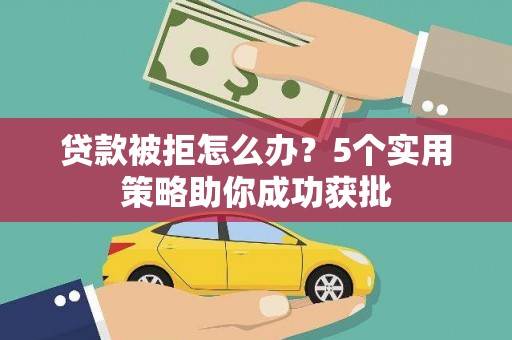 昭平贷款被拒怎么办？5个实用策略助你成功获批