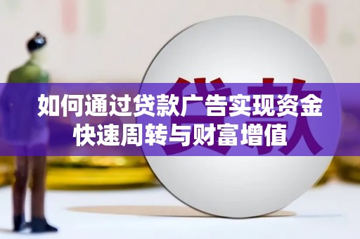昭平如何通过贷款广告实现资金快速周转与财富增值