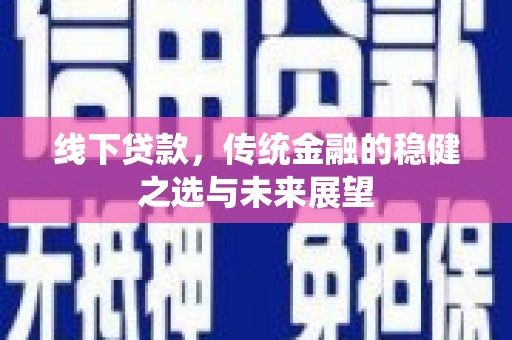 昭平线下贷款，传统金融的稳健之选与未来展望