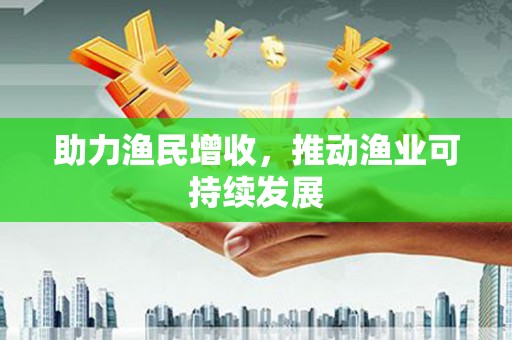 昭平助力渔民增收，推动渔业可持续发展