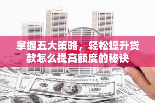 昭平掌握五大策略，轻松提升贷款怎么提高额度的秘诀
