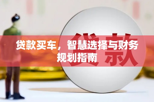 昭平贷款买车，智慧选择与财务规划指南