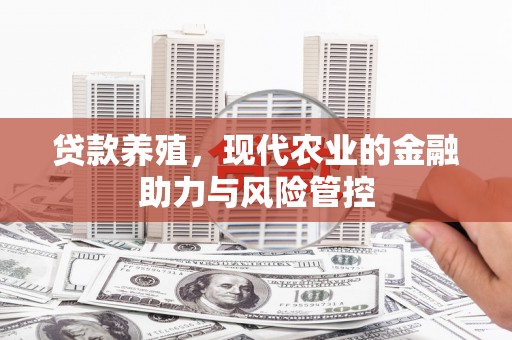 昭平贷款养殖，现代农业的金融助力与风险管控