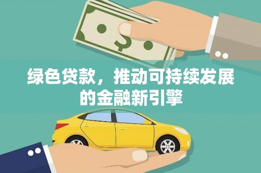 昭平绿色贷款，推动可持续发展的金融新引擎