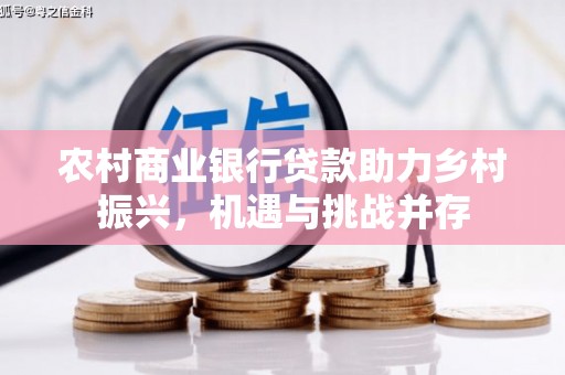 昭平农村商业银行贷款助力乡村振兴，机遇与挑战并存