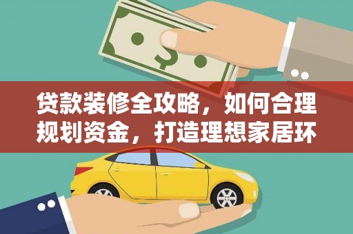 昭平贷款装修全攻略，如何合理规划资金，打造理想家居环境