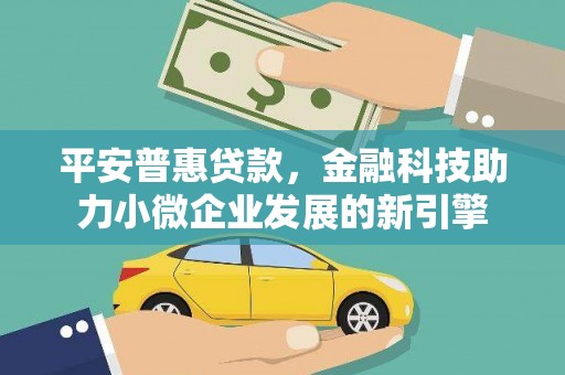 昭平平安普惠贷款，金融科技助力小微企业发展的新引擎