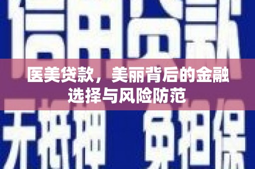 昭平医美贷款，美丽背后的金融选择与风险防范