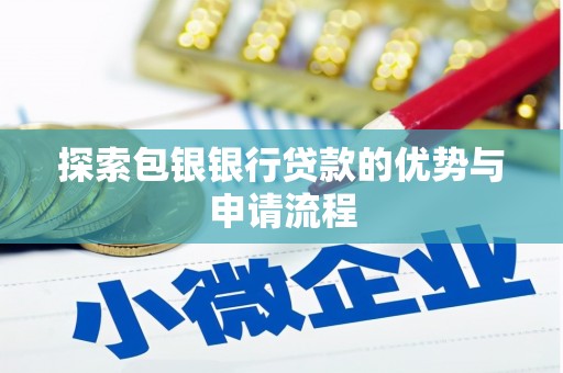 昭平探索包银银行贷款的优势与申请流程