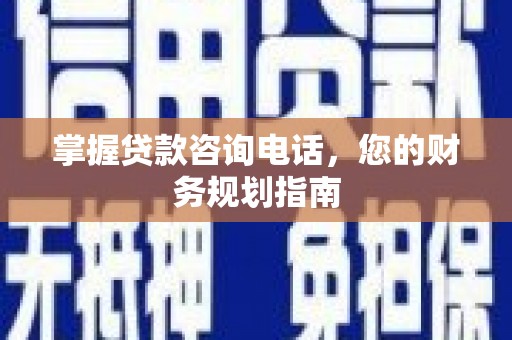 昭平掌握贷款咨询电话，您的财务规划指南