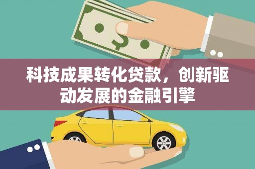 昭平科技成果转化贷款，创新驱动发展的金融引擎