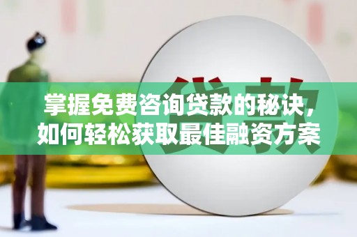 昭平掌握免费咨询贷款的秘诀，如何轻松获取最佳融资方案