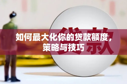 昭平如何最大化你的贷款额度，策略与技巧