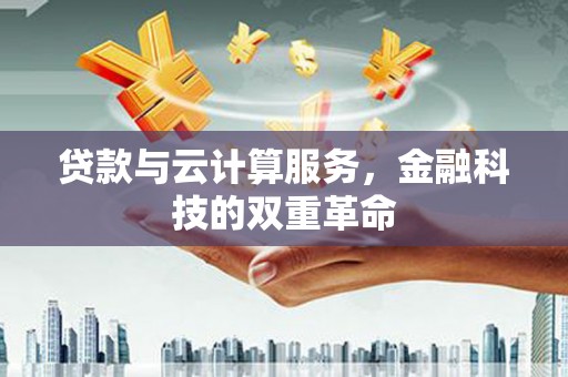 昭平贷款与云计算服务，金融科技的双重革命
