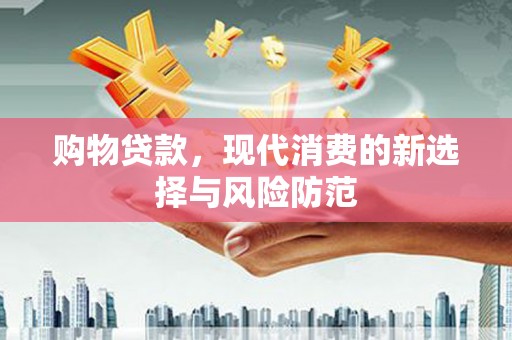昭平购物贷款，现代消费的新选择与风险防范
