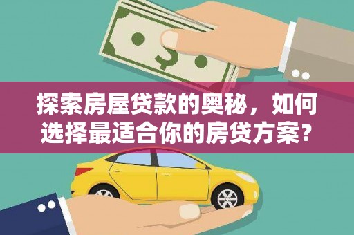 昭平探索房屋贷款的奥秘，如何选择最适合你的房贷方案？