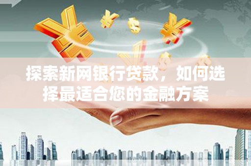 昭平探索新网银行贷款，如何选择最适合您的金融方案