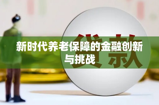 昭平新时代养老保障的金融创新与挑战