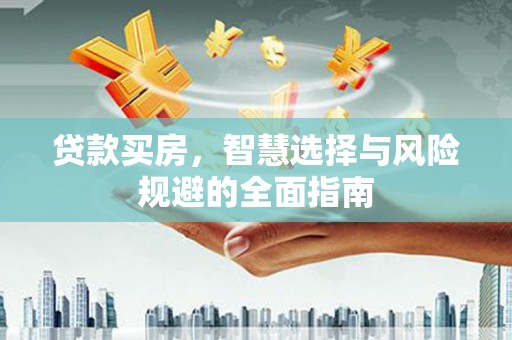 昭平贷款买房，智慧选择与风险规避的全面指南