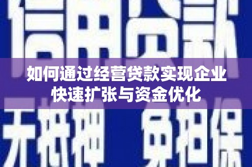 昭平如何通过经营贷款实现企业快速扩张与资金优化