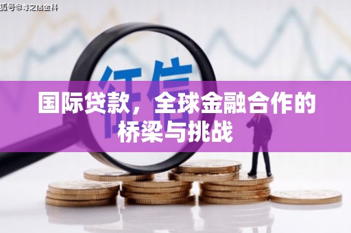 昭平国际贷款，全球金融合作的桥梁与挑战