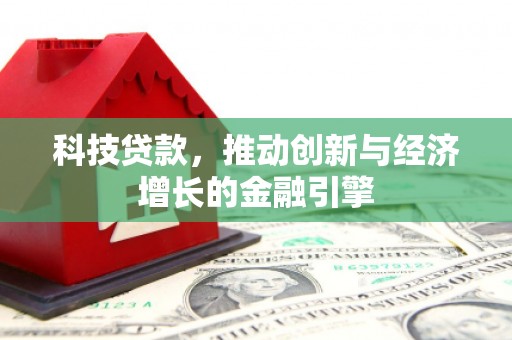昭平科技贷款，推动创新与经济增长的金融引擎