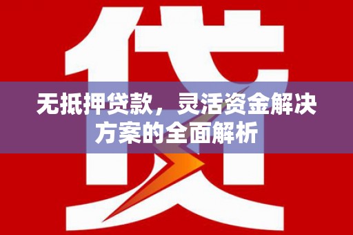 昭平无抵押贷款，灵活资金解决方案的全面解析