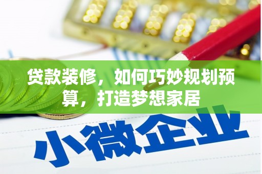 昭平贷款装修，如何巧妙规划预算，打造梦想家居