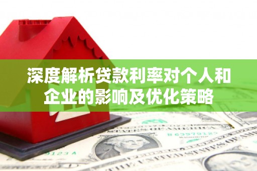 昭平深度解析贷款利率对个人和企业的影响及优化策略