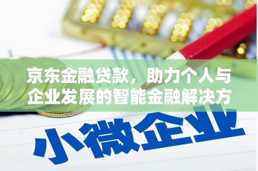 昭平京东金融贷款，助力个人与企业发展的智能金融解决方案