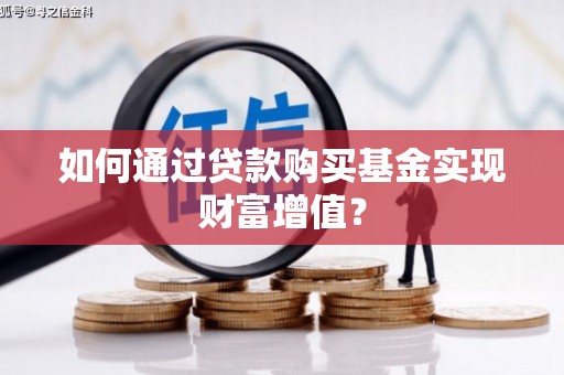 昭平如何通过贷款购买基金实现财富增值？