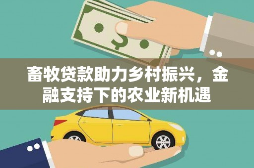 昭平畜牧贷款助力乡村振兴，金融支持下的农业新机遇