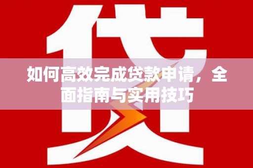 昭平如何高效完成贷款申请，全面指南与实用技巧